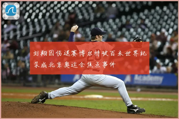 刘翔因伤退赛博尔特破百米世界纪录成北京奥运会焦点事件