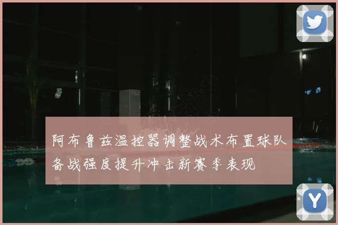 阿布鲁兹温控器调整战术布置球队备战强度提升冲击新赛季表现