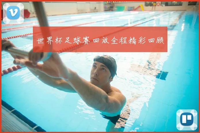 世界杯足球赛回放全程精彩回顾