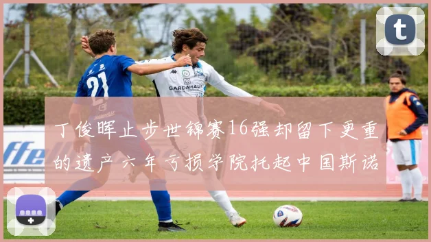 丁俊晖止步世锦赛16强却留下更重的遗产六年亏损学院托起中国斯诺克未来