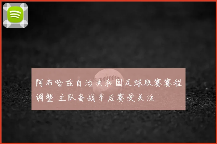 阿布哈兹自治共和国足球联赛赛程调整 主队备战季后赛受关注