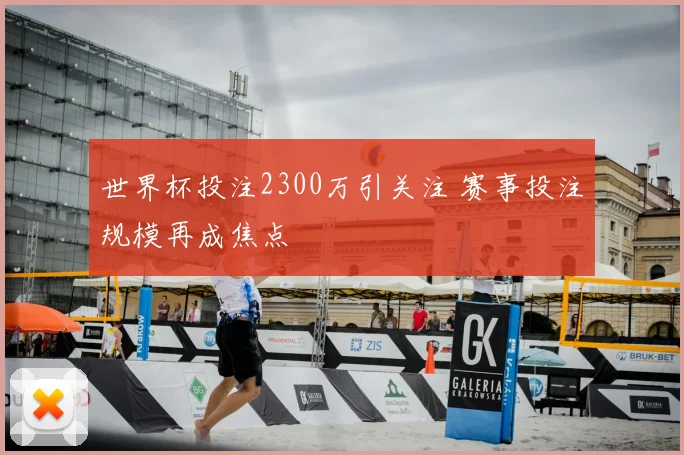 世界杯投注2300万引关注 赛事投注规模再成焦点