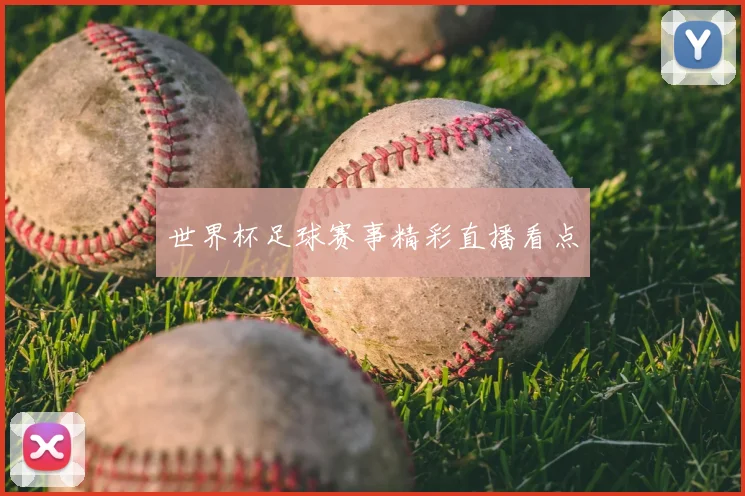 世界杯足球赛事精彩直播看点