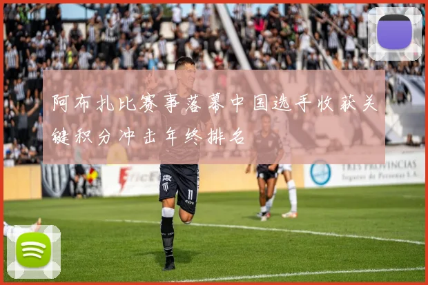 阿布扎比赛事落幕中国选手收获关键积分冲击年终排名