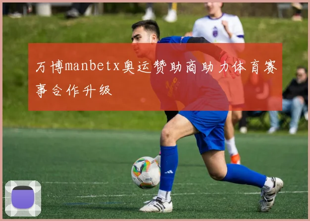 万博manbetx奥运赞助商助力体育赛事合作升级