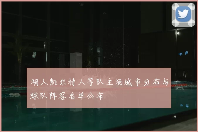 湖人凯尔特人等队主场城市分布与球队阵容名单公布