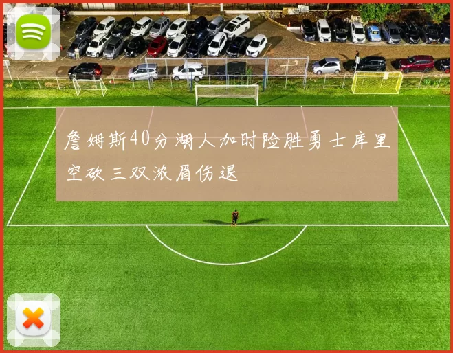 詹姆斯40分湖人加时险胜勇士库里空砍三双浓眉伤退