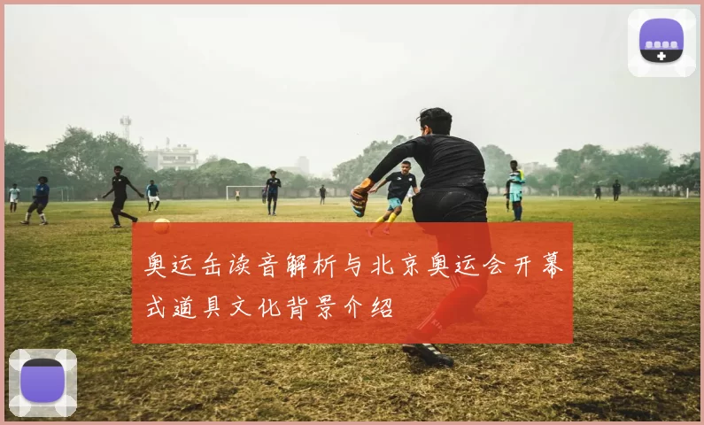 奥运缶读音解析与北京奥运会开幕式道具文化背景介绍