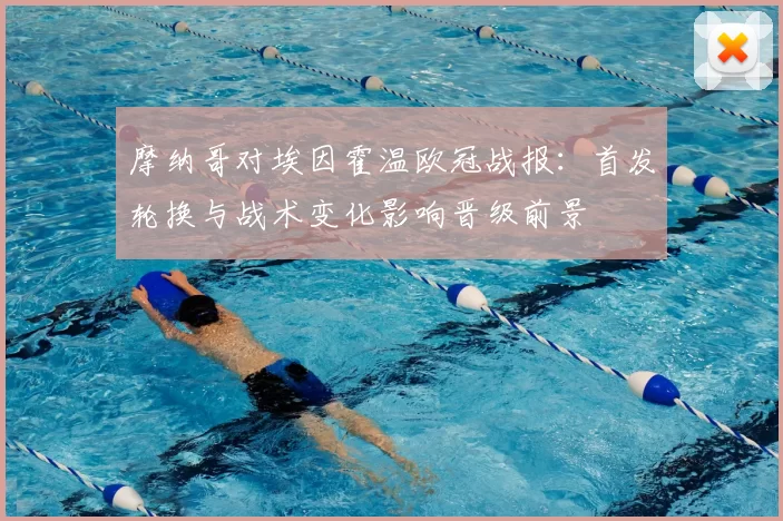 摩纳哥对埃因霍温欧冠战报：首发轮换与战术变化影响晋级前景