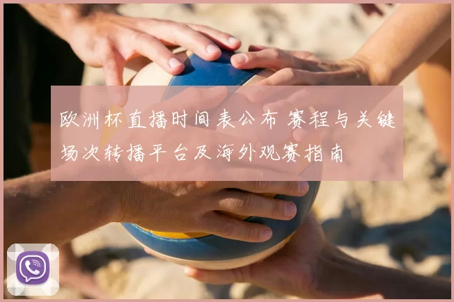 欧洲杯直播时间表公布 赛程与关键场次转播平台及海外观赛指南