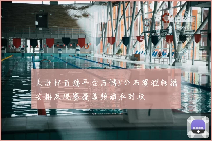 美洲杯直播平台万博y公布赛程转播安排及观赛覆盖频道和时段