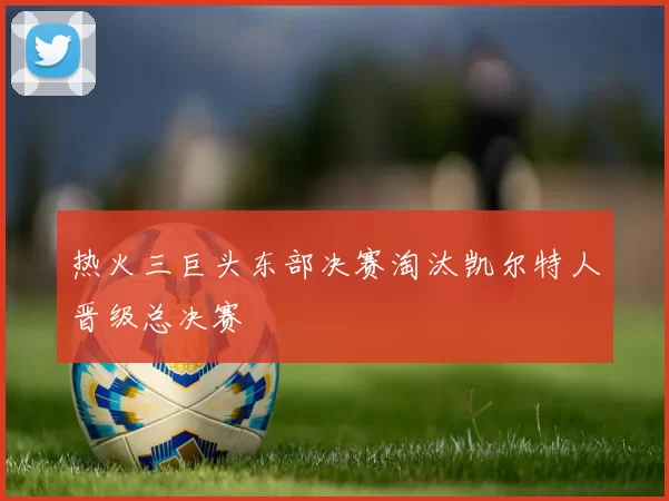 热火三巨头东部决赛淘汰凯尔特人晋级总决赛
