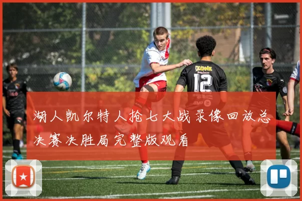 湖人凯尔特人抢七大战录像回放总决赛决胜局完整版观看