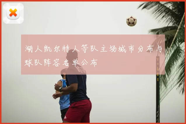 湖人凯尔特人等队主场城市分布与球队阵容名单公布